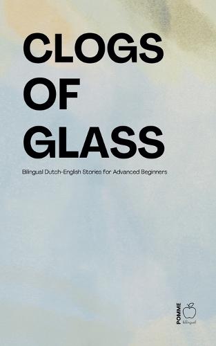 Clogs of Glass: Bilingual Dutch-English Stories for Advanced Beginners