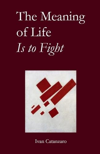 The Meaning of Life Is to Fight: A Collection Of Poems