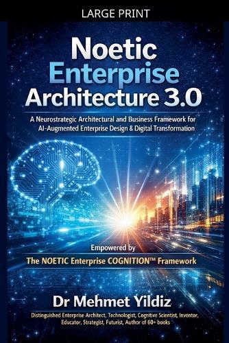 Noetic Enterprise Architecture 3.0: A Neurostrategic Architectural and Business Framework for AI-Augmented Enterprise Design & Digital Transformation