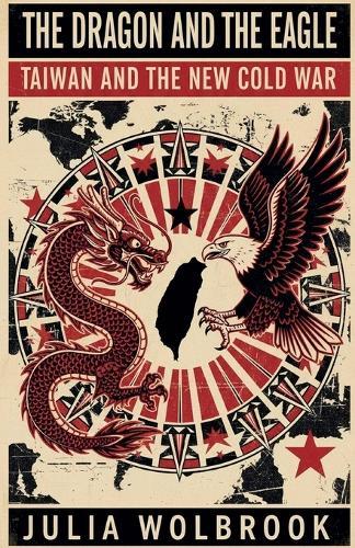 The Dragon and the Eagle Taiwan and the New Cold War