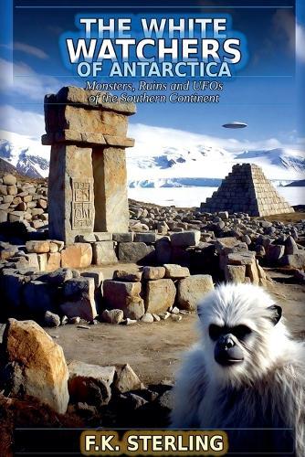 The White Watchers of Antarctica: Monsters, Ruins and UFOs of the Southern Continent