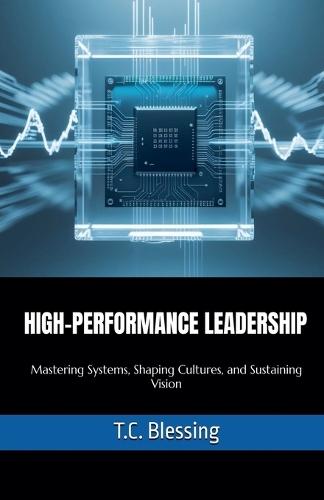 High Performance Leadership: Mastering Systems, Shaping Cultures, and Sustaining Vision