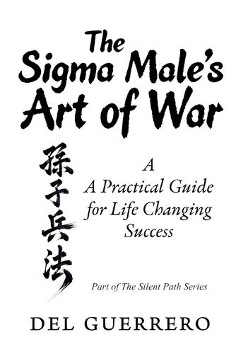 The Sigma Male's Art of War: A Practical Guide for Life Changing Success