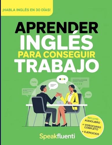 Aprender Inglés Para Conseguir Trabajo: Guía Práctica Para Hispanohablantes: Habla Inglés en Entrevistas, Entiende a Tu Jefe y Consigue Mejor Empleo en EE.UU