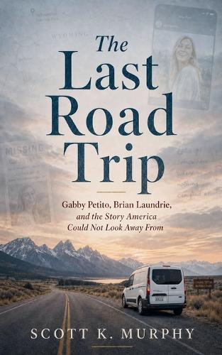 The Last Road Trip: Gabby Petito, Brian Laundrie, and the Story America Could Not Look Away From