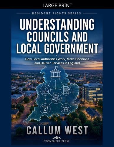 Understanding Councils and Local Government: How Local Authorities Work, Make Decisions and Deliver Services in England