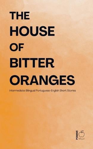 The House of Bitter Oranges: Intermediate Bilingual Portuguese-English Short Stories