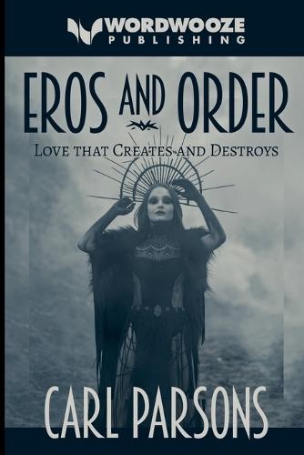 Eros and Order: Love That Creates and Destroys
