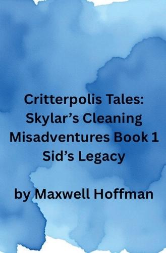 Critterpolis Tales: Skylar's Cleaning Misadventures Book 1 Sid's Legacy