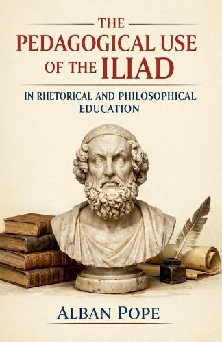 The Pedagogical Use of the Iliad in Rhetorical and Philosophical Education