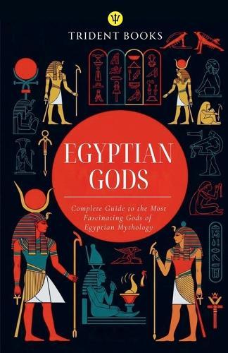 Egyptian Gods: Complete Guide to the Most Fascinating Gods of Egyptian Mythology