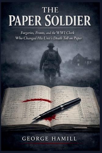 The Paper Soldier: Forgeries, Fronts, and the WWI Clerk Who Changed His Unit's Death Toll on Paper