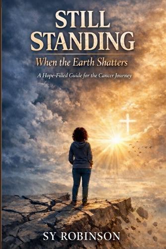 Still Standing: When the Earth Shatters A Hope-Filled Guide for the Cancer Journey