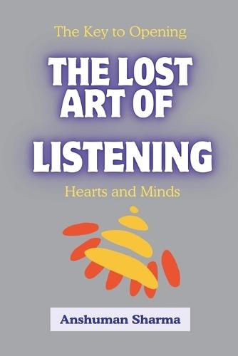 The Lost Art of Listening: The Key to Opening Hearts and Minds
