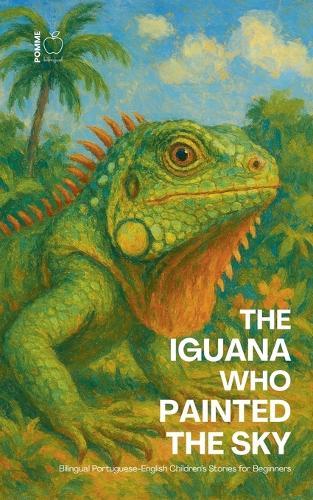 The Iguana Who Painted the Sky: Bilingual Portuguese-English Children's Stories for Beginners