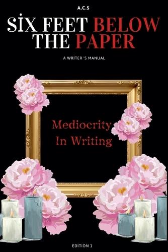 Six Feet Below the Paper: A Writer's Guide Out of Mediocrity
