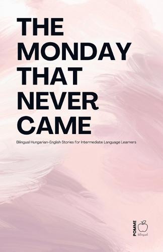 The Monday That Never Came: Bilingual Hungarian-English Stories for Intermediate Language Learners