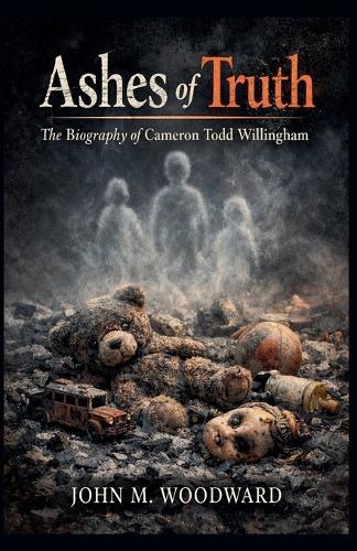 Ashes of Truth: The Biography of Cameron Todd Willingham