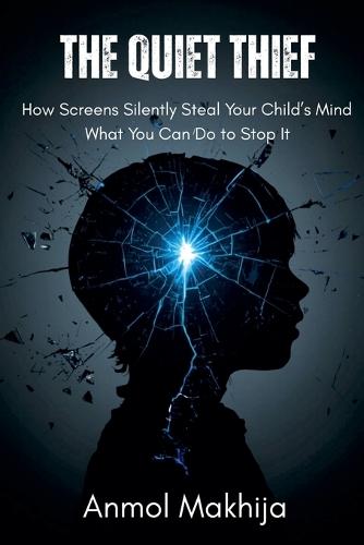 The Quiet Thief: How Screens Silently Steal Your Child's Mind - and What You Can Do to Stop It
