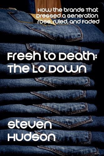 Fresh to Death: The Lo Down (How the Brands That Dressed a Generation Rose, Ruled, and Faded)