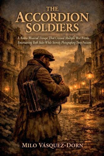 The Accordion Soldiers: A Roma Musical Troupe That Crossed Multiple War Fronts Entertaining Both Sides While Secretly Photographing Troop Positions