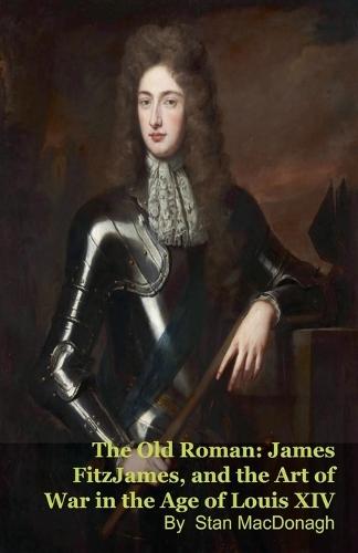 The Old Roman: James FitzJames, Duke of Berwick, and the Art of War in the Age of Louis XIV