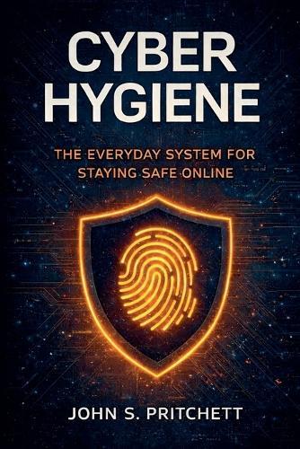 Cyber Hygiene: The Everyday System for Staying Safe Online