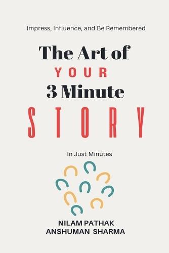 The Art of Your 3 Minute Story- Impress, Influence, and Be Remembered, In Just Minutes