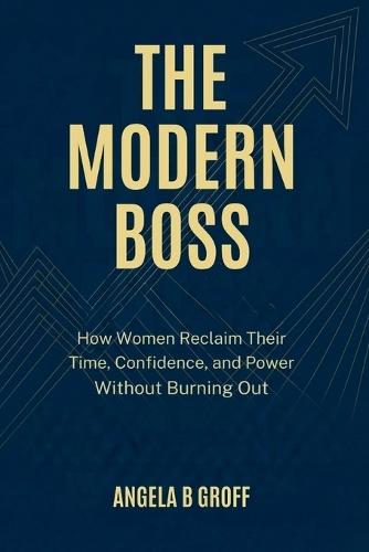 The Modern Boss: How Women Reclaim Their Time, Confidence, and Power Without Burning Out