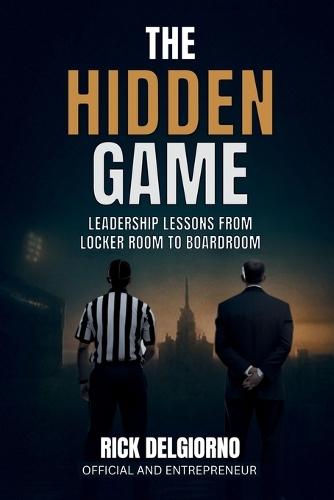 The Hidden Game: Leadership Lessons from Locker Room to Boardroom
