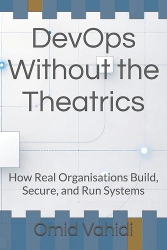 DevOps Without the Theatrics: How Real Organisations Build, Secure, and Run Systems