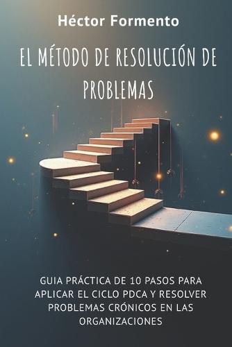 El método de resolución de problemas: Cómo aplicar la mejora continua y el ciclo PDCA en las organizaciones