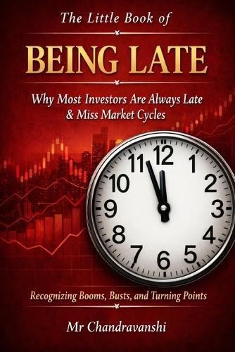 The Little Book of Being Late: Why Most Investors Are Always Late & Miss Market Cycles