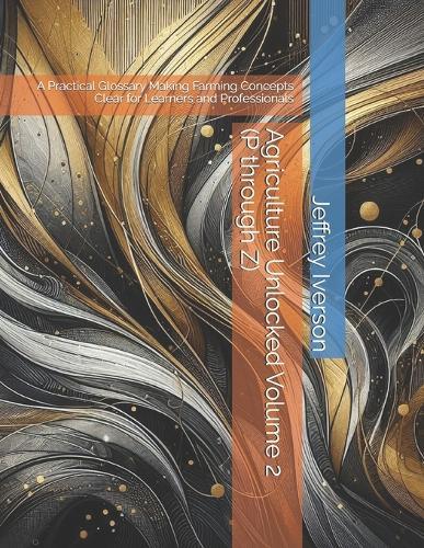 Agriculture Unlocked Volume 2 (P through Z): A Practical Glossary Making Farming Concepts Clear for Learners and Professionals