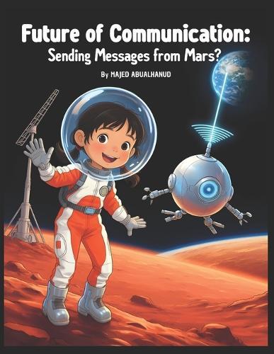 Future of Communication: Sending Messages from Mars?: Exploring Deep Space Signals, Satellites, and the Science of Talking Across Millions of Kilometers