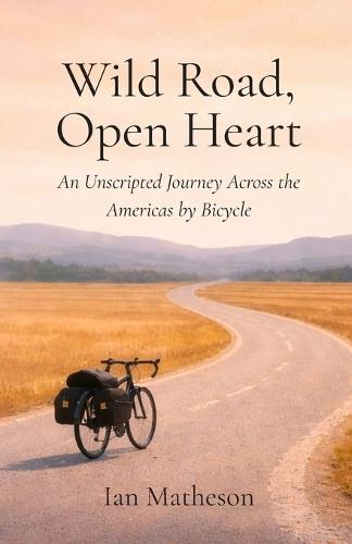 Wild Road, Open Heart: An Unscripted Journey Across the Americas by Bicycle