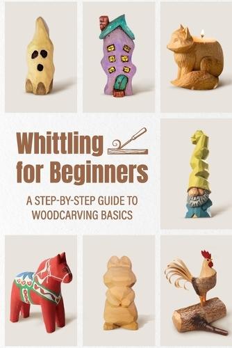 Whittling for Beginners: A Step-by-step Guide to Woodcarving Basics