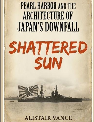 Pearl Harbor and the Architecture of Japan's Downfall: Shattered Sun