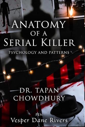 Anatomy of a Serial Killer: Psychology and Patterns: Understanding the Minds and Methods Behind History's Most Notorious Killers