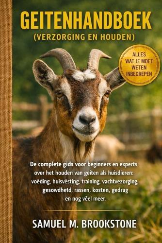 Geitenhandboek (verzorging en houden): De complete gids voor beginners en experts over het houden van geiten als huisdieren: voeding, huisvesting, training, vachtverzorging, gezondheid, rassen, kosten, gedrag en nog veel meer