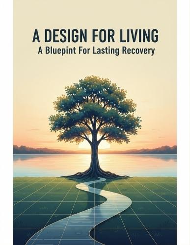 A Design For Living: A Blueprint For Lasting Recovery