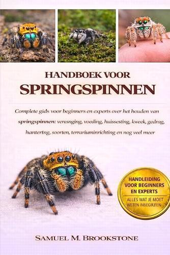 Handboek voor springspinnen: Complete gids voor beginners en experts over het houden van springspinnen: verzorging, voeding, huisvesting, kweek, gedrag, hantering, soorten, terrariuminrichting en nog veel meer