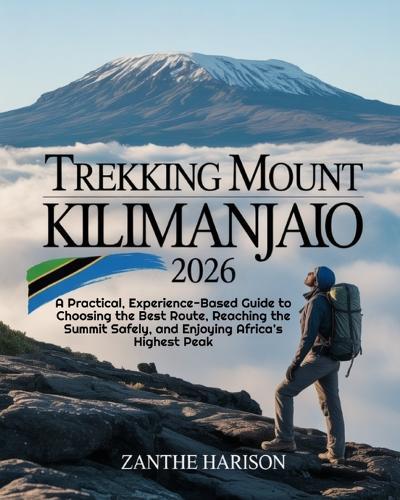 Trekking Mount Kilimanjaro 2026: A Practical, Experience-Based Guide to Choosing the Best Route, Reaching the Summit Safely, and Enjoying Africa's Highest Peak