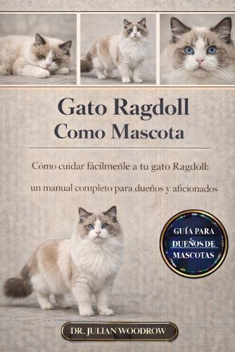 El Gato Ragdoll Completo Como Mascota: Cómo cuidar fácilmente a tu gato Ragdoll: Un manual completo para dueños y aficionados