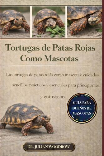 Las Tortugas de Patas Rojas Completas Como Mascotas: Las tortugas de patas rojas como mascotas: cuidados sencillos, prácticos y esenciales para principiantes y entusiastas