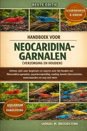 Handboek voor Neocaridina-garnalen (verzorging en houden): Ultieme gids voor beginners en experts over het houden van Neocaridina-garnalen: aquariumopstelling, voeding, kweek, kleurvarianten, waterwaarden en nog veel meer