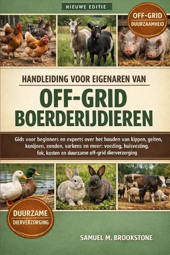 Handleiding Voor Eigenaren Van Off-Grid Boerderijdieren: Gids voor beginners en experts over het houden van kippen, geiten, konijnen, eenden, varkens en meer: voeding, huisvesting, fok, kosten en duurzame off-grid dierverzorging