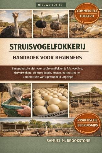Struisvogelfokkerij handboek voor beginners: Een praktische gids voor struisvogelfokkerij: fok, voeding, eierverwerking, vleesproductie, kosten, huisvesting en commerciële winstgevendheid uitgelegd