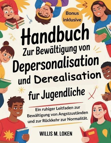 Handbuch zur Bewältigung von Depersonalisation und Derealisation für Jugendliche: Ein ruhiger Leitfaden zur Bewältigung von Angstzuständen und zur Rückkehr zur Normalität