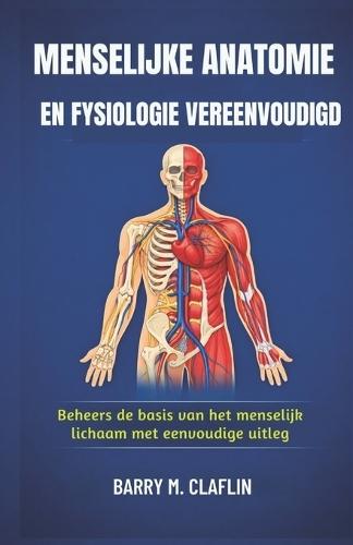 Menselijke Anatomie En Fysiologie Vereenvoudigd: Beheers de basis van het menselijk lichaam met eenvoudige uitleg